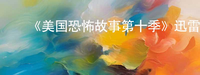 ﻿陈段的网络影视资源,﻿《美国恐怖故事第十季》迅雷下载/在线观看-灵异惊悚-美剧天堂